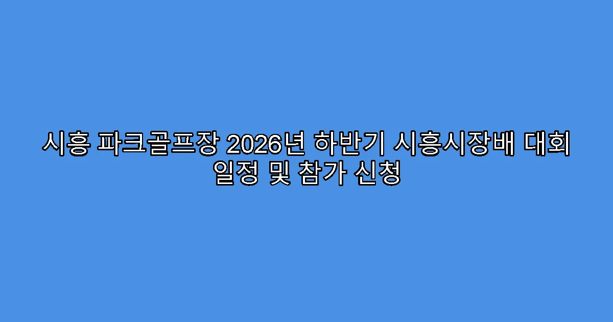 시흥 파크골프장 2026년 하반기 시흥시장배 대회 일정 및 참가 신청