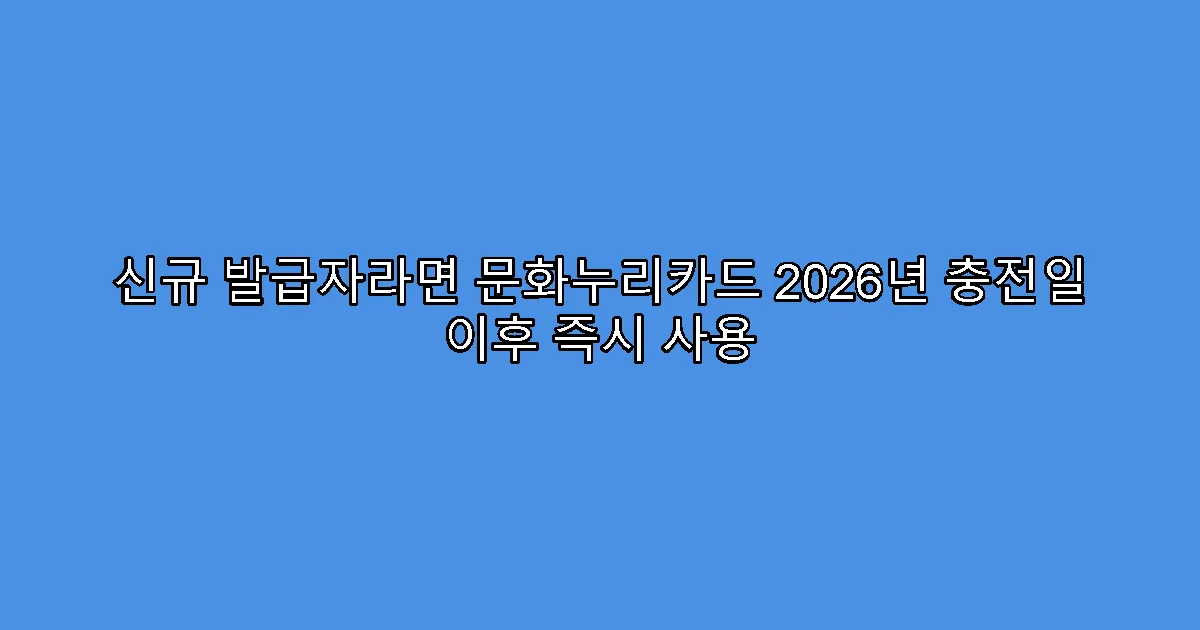 신규 발급자라면 문화누리카드 2026년 충전일 이후 즉시 사용