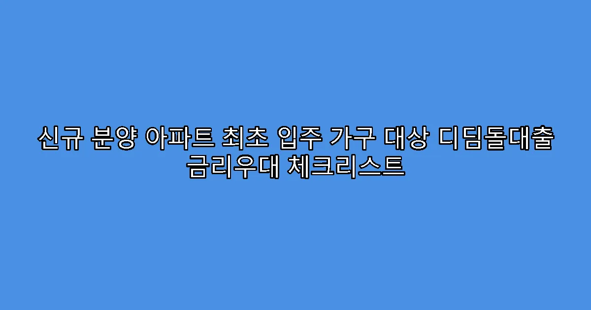 신규 분양 아파트 최초 입주 가구 대상 디딤돌대출 금리우대 체크리스트