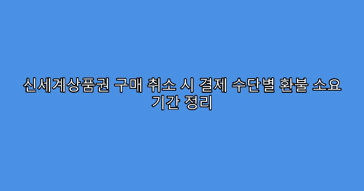 신세계상품권 구매 취소 시 결제 수단별 환불 소요 기간 정리