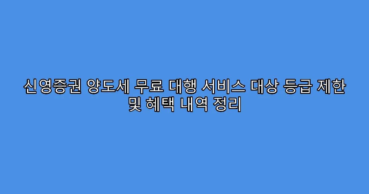 신영증권 양도세 무료 대행 서비스 대상 등급 제한 및 혜택 내역 정리
