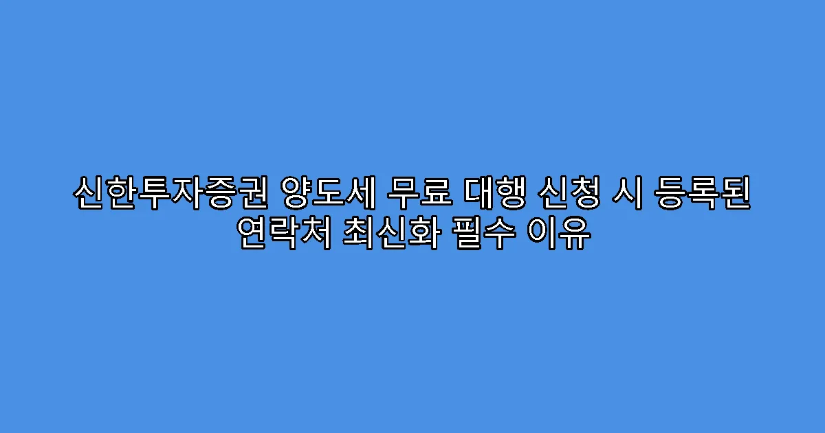 신한투자증권 양도세 무료 대행 신청 시 등록된 연락처 최신화 필수 이유