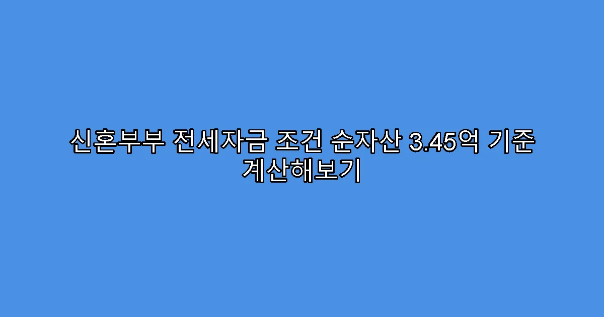 신혼부부 전세자금 조건 순자산 3.45억 기준 계산해보기