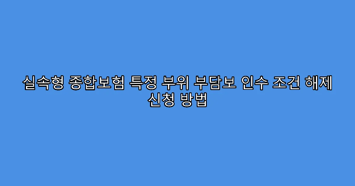 실속형 종합보험 특정 부위 부담보 인수 조건 해제 신청 방법