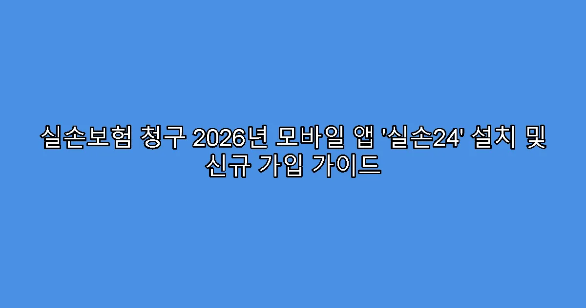 실손보험 청구 2026년 모바일 앱 ‘실손24’ 설치 및 신규 가입 가이드