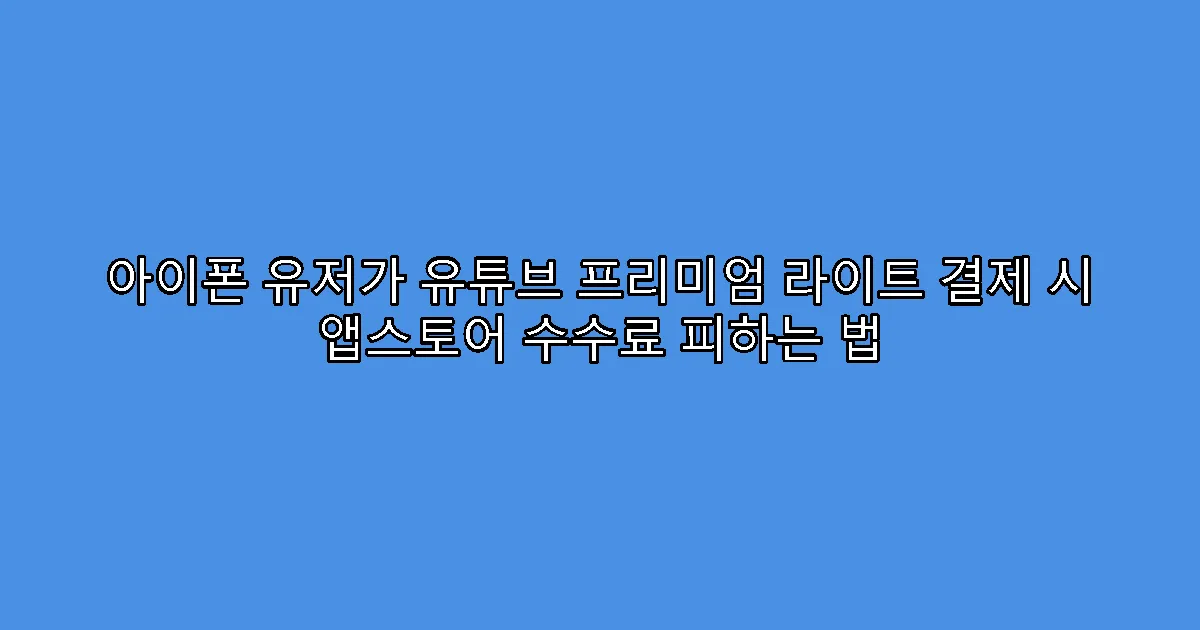 아이폰 유저가 유튜브 프리미엄 라이트 결제 시 앱스토어 수수료 피하는 법