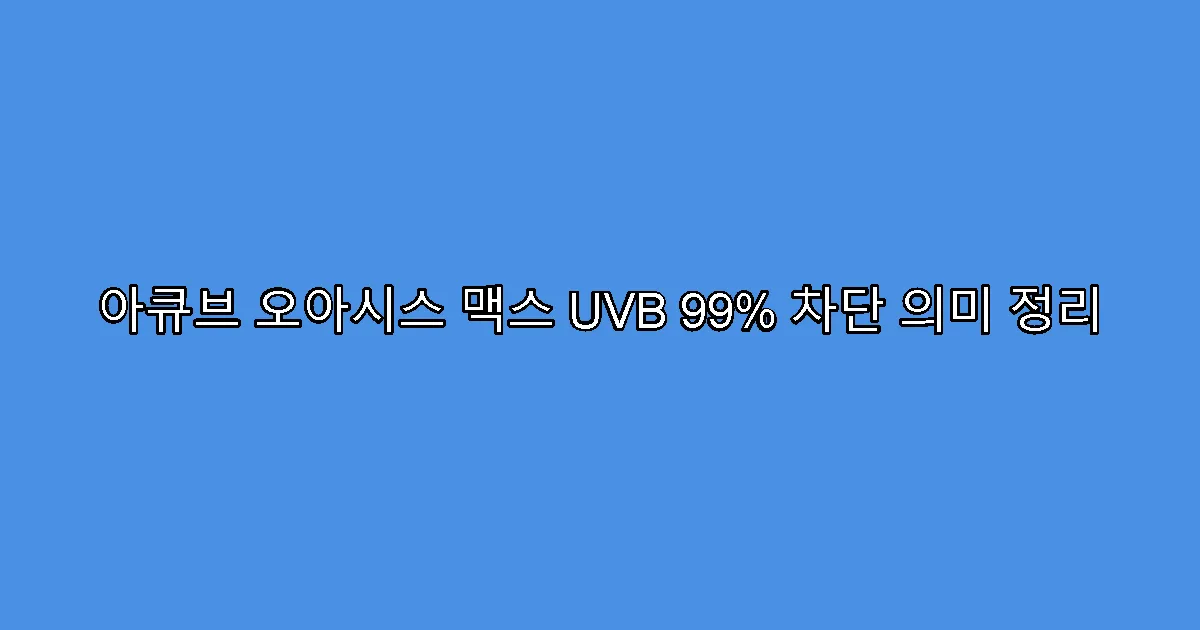 아큐브 오아시스 맥스 UVB 99% 차단 의미 정리