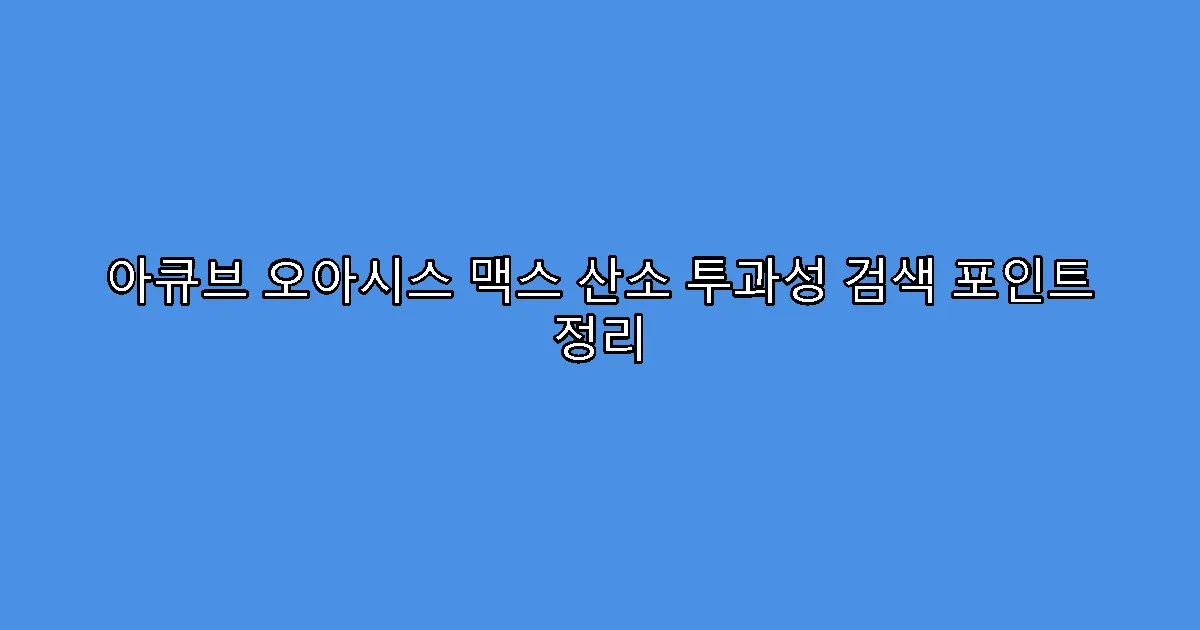 아큐브 오아시스 맥스 산소 투과성 검색 포인트 정리