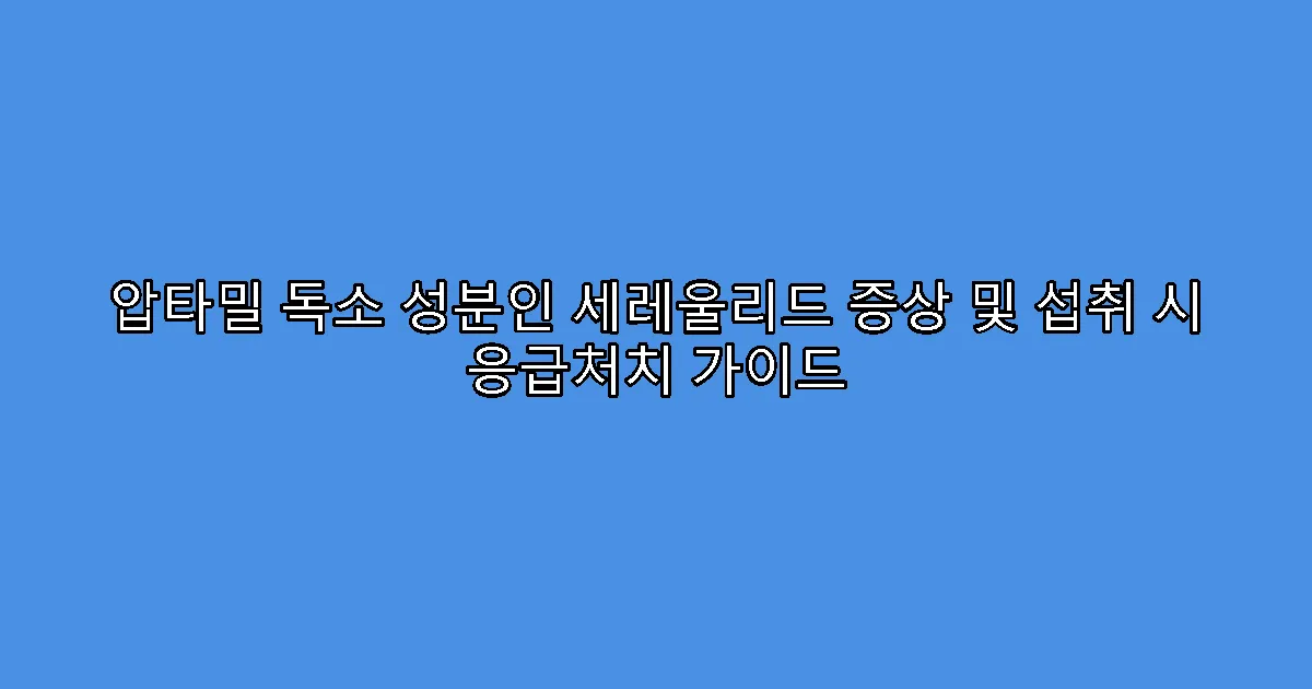 압타밀 독소 성분인 세레울리드 증상 및 섭취 시 응급처치 가이드