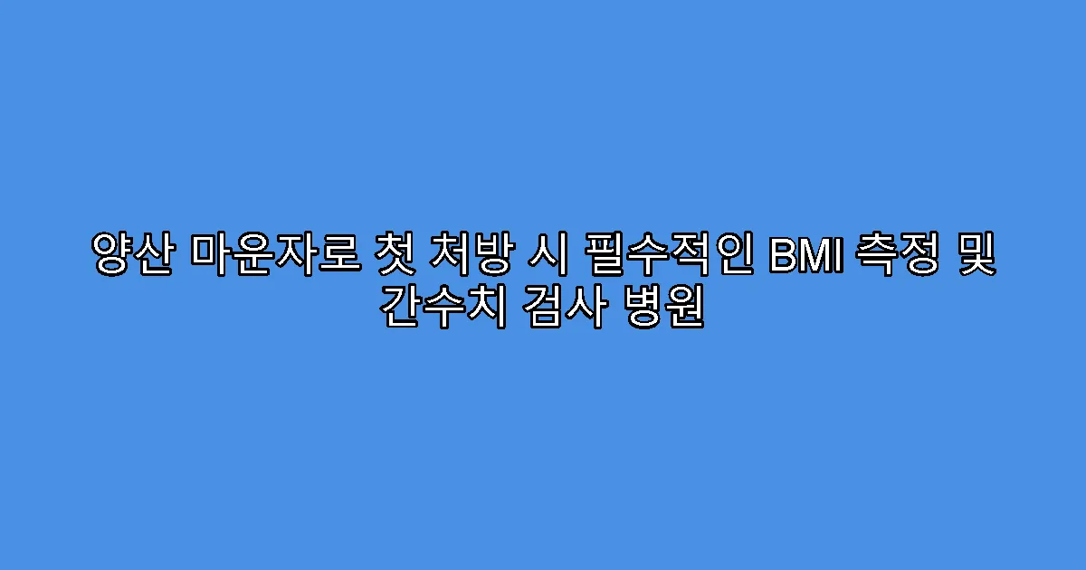 양산 마운자로 첫 처방 시 필수적인 BMI 측정 및 간수치 검사 병원