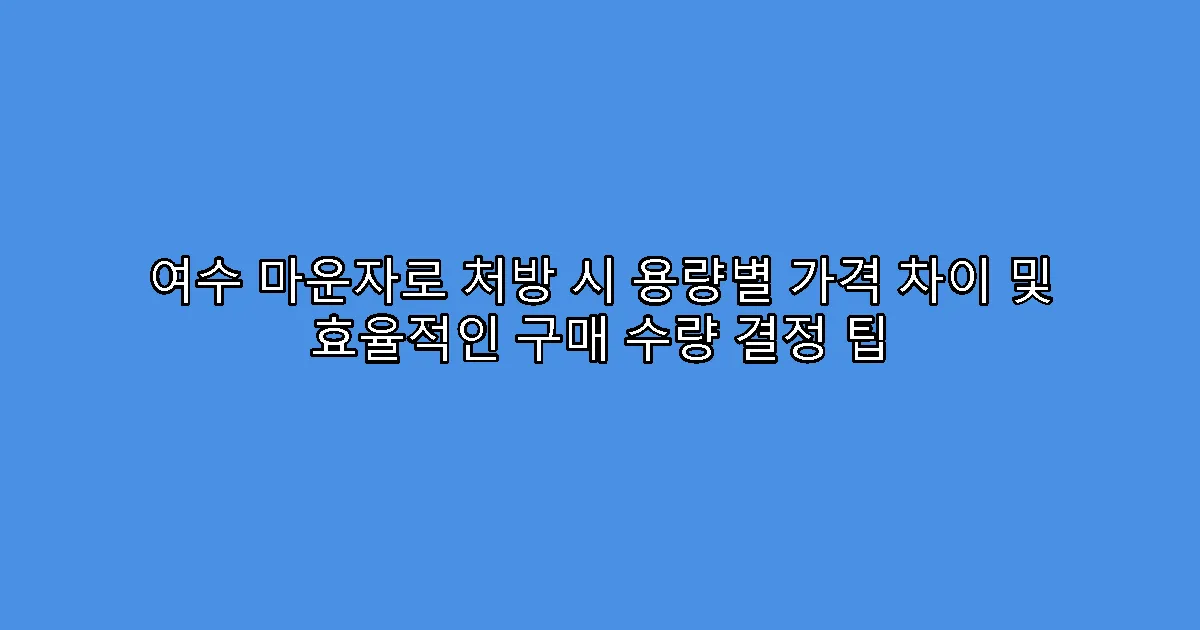 여수 마운자로 처방 시 용량별 가격 차이 및 효율적인 구매 수량 결정 팁