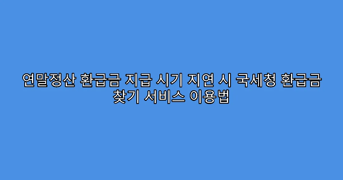 연말정산 환급금 지급 시기 지연 시 국세청 환급금 찾기 서비스 이용법