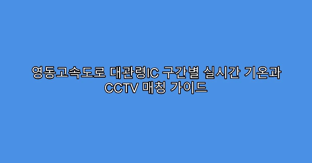 영동고속도로 대관령IC 구간별 실시간 기온과 CCTV 매칭 가이드