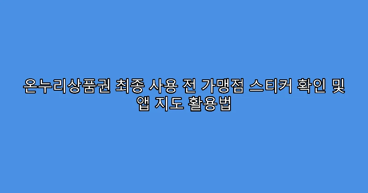 온누리상품권 최종 사용 전 가맹점 스티커 확인 및 앱 지도 활용법