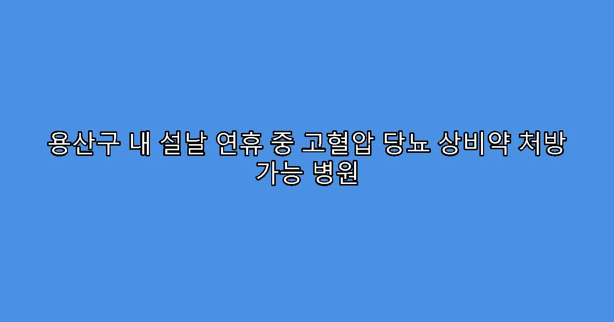 용산구 내 설날 연휴 중 고혈압 당뇨 상비약 처방 가능 병원
