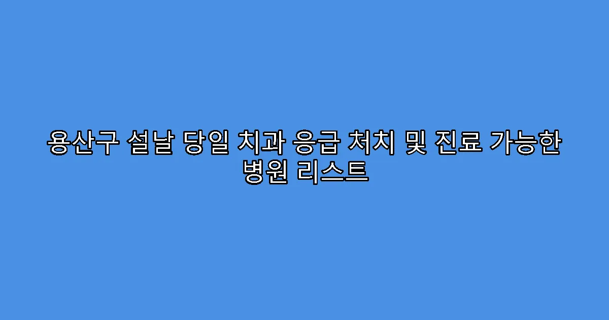 용산구 설날 당일 치과 응급 처치 및 진료 가능한 병원 리스트