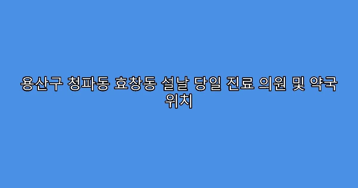 용산구 청파동 효창동 설날 당일 진료 의원 및 약국 위치