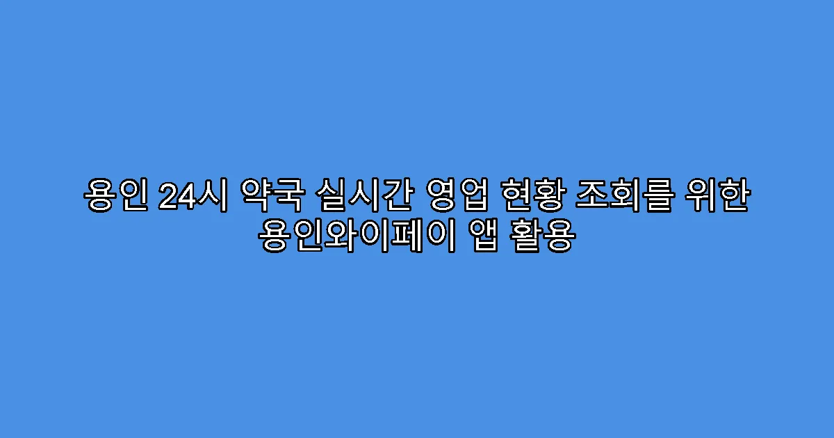 용인 24시 약국 실시간 영업 현황 조회를 위한 용인와이페이 앱 활용