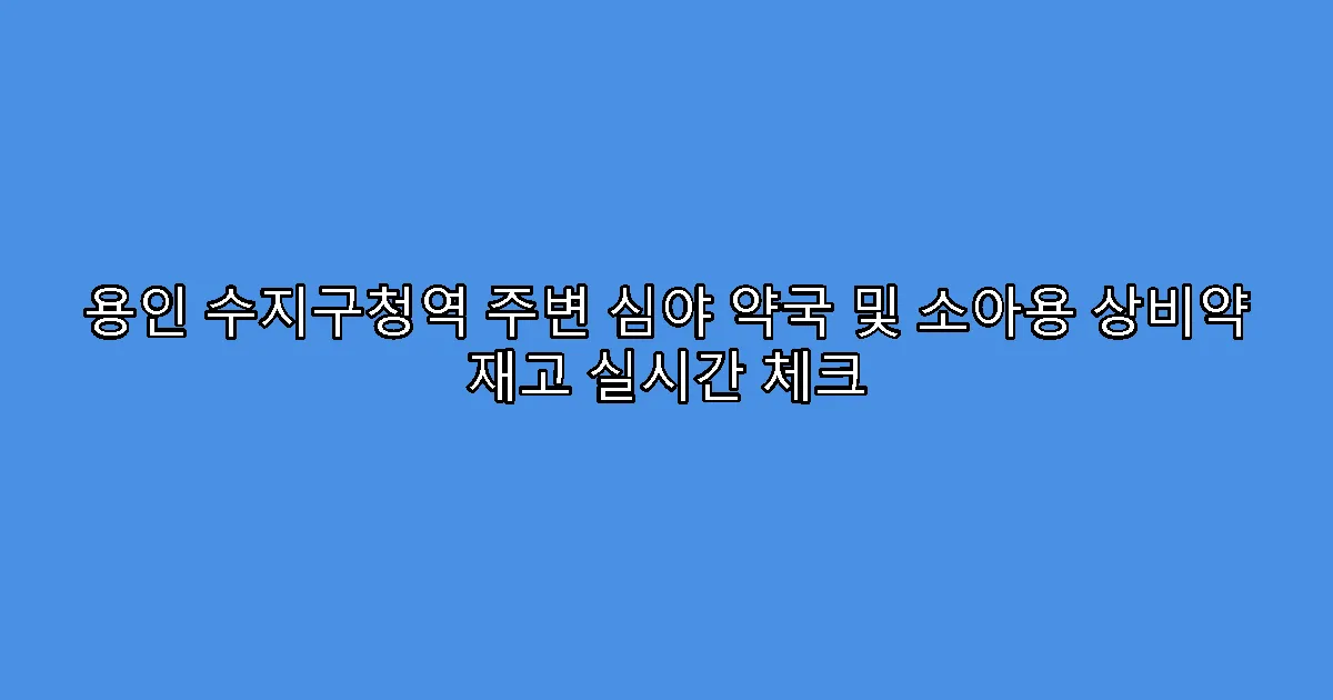 용인 수지구청역 주변 심야 약국 및 소아용 상비약 재고 실시간 체크