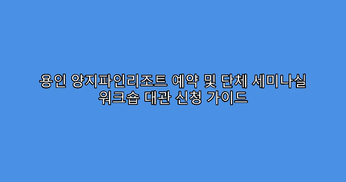 용인 양지파인리조트 예약 및 단체 세미나실 워크숍 대관 신청 가이드