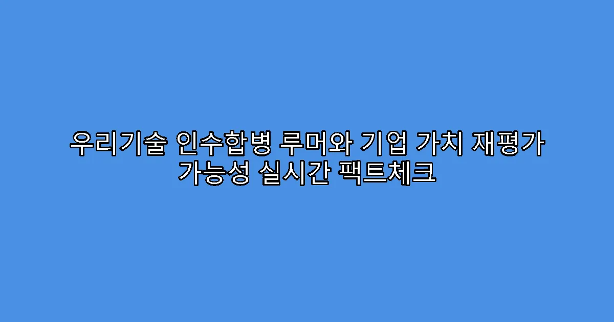 우리기술 인수합병 루머와 기업 가치 재평가 가능성 실시간 팩트체크