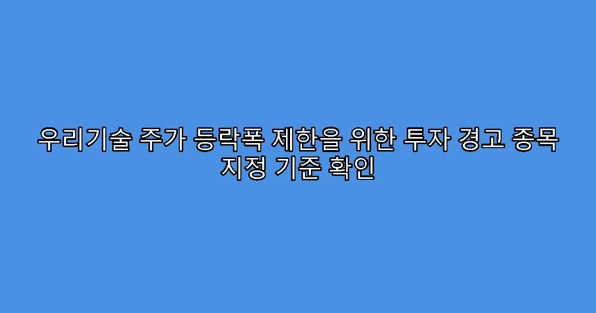 우리기술 주가 등락폭 제한을 위한 투자 경고 종목 지정 기준 확인