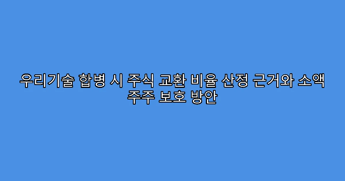 우리기술 합병 시 주식 교환 비율 산정 근거와 소액 주주 보호 방안