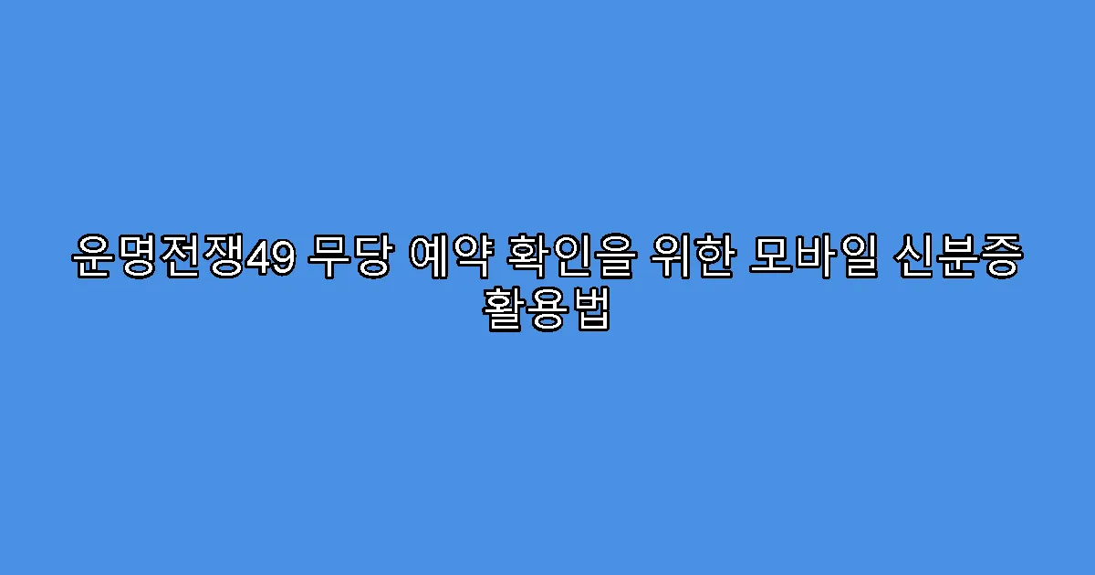 운명전쟁49 무당 예약 확인을 위한 모바일 신분증 활용법