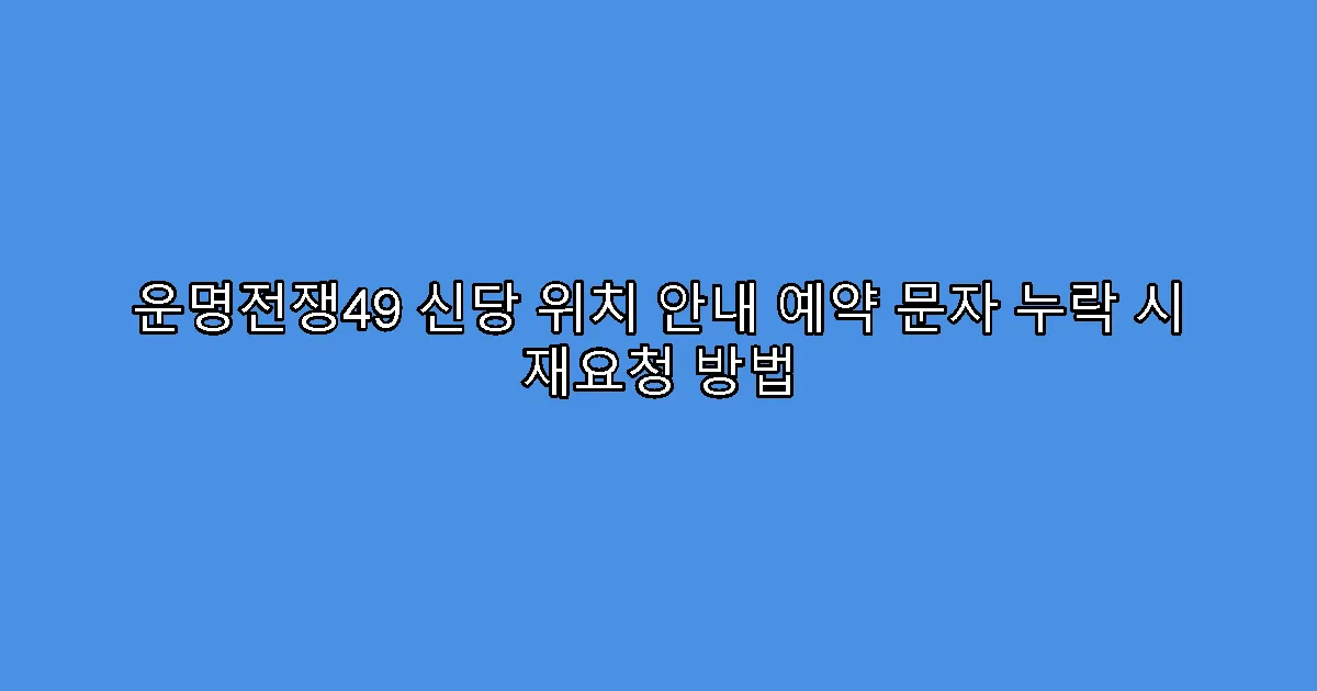 운명전쟁49 신당 위치 안내 예약 문자 누락 시 재요청 방법