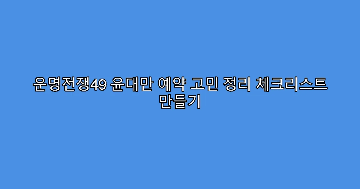 운명전쟁49 윤대만 예약 고민 정리 체크리스트 만들기