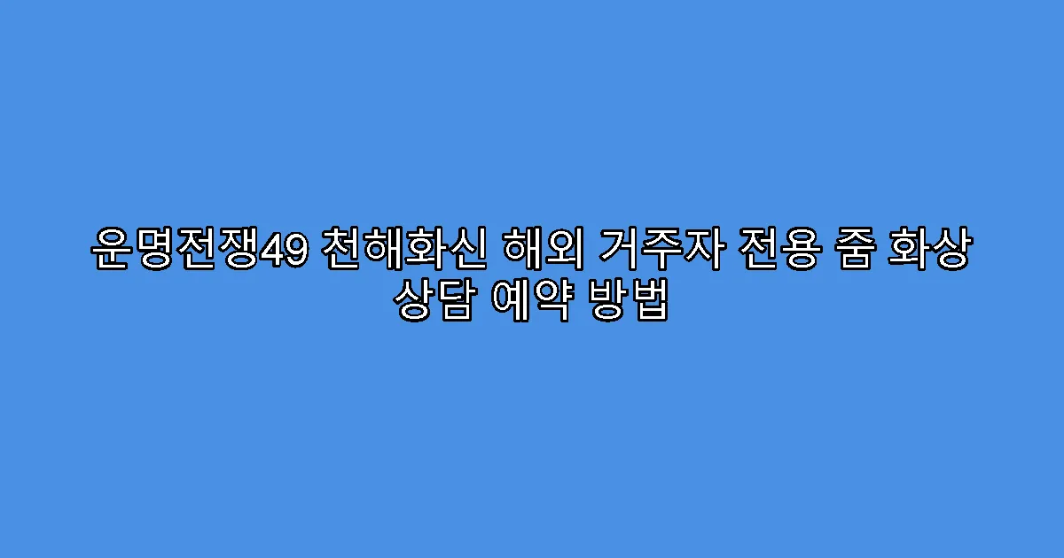 운명전쟁49 천해화신 해외 거주자 전용 줌 화상 상담 예약 방법