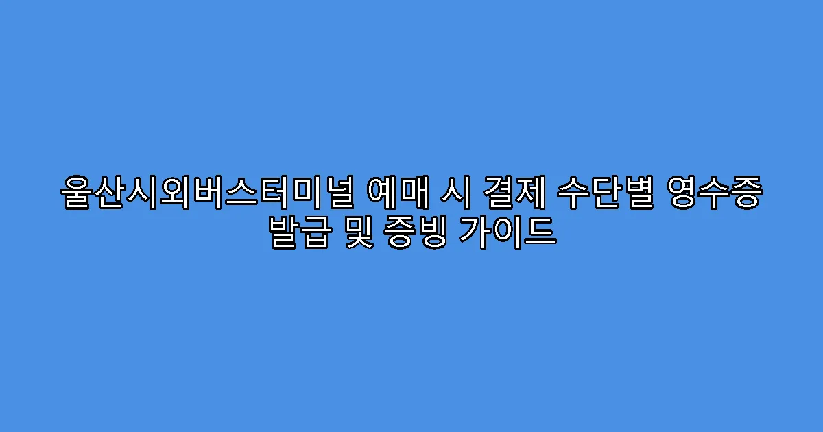 울산시외버스터미널 예매 시 결제 수단별 영수증 발급 및 증빙 가이드