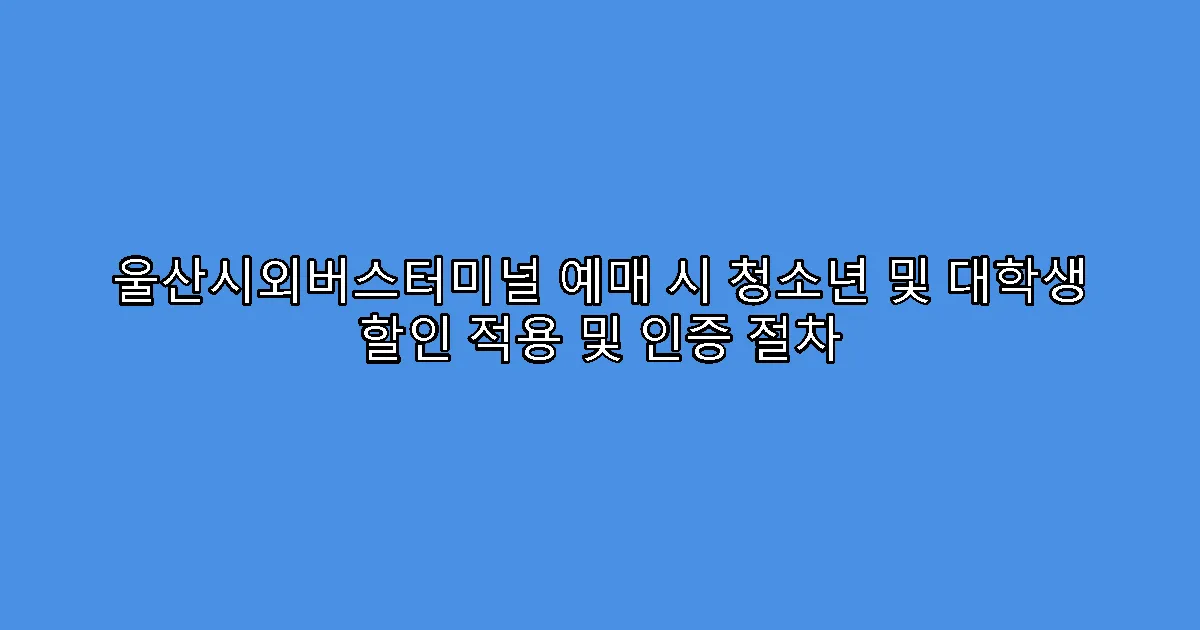울산시외버스터미널 예매 시 청소년 및 대학생 할인 적용 및 인증 절차