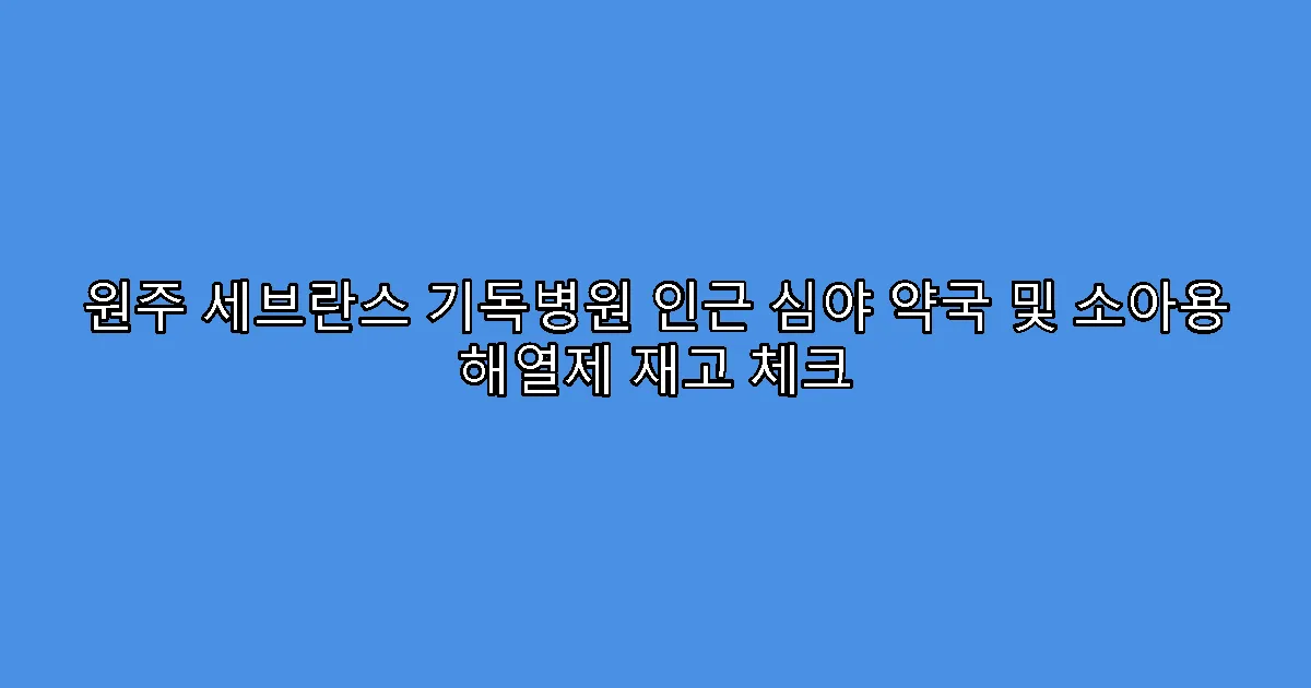 원주 세브란스 기독병원 인근 심야 약국 및 소아용 해열제 재고 체크