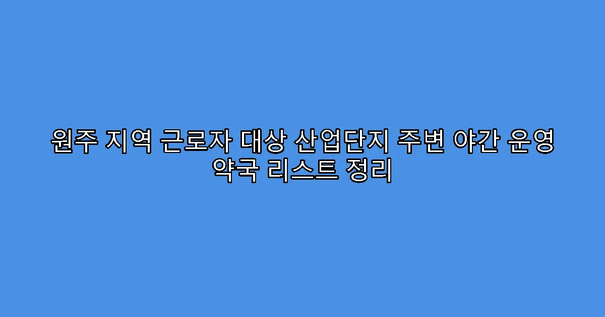 원주 지역 근로자 대상 산업단지 주변 야간 운영 약국 리스트 정리