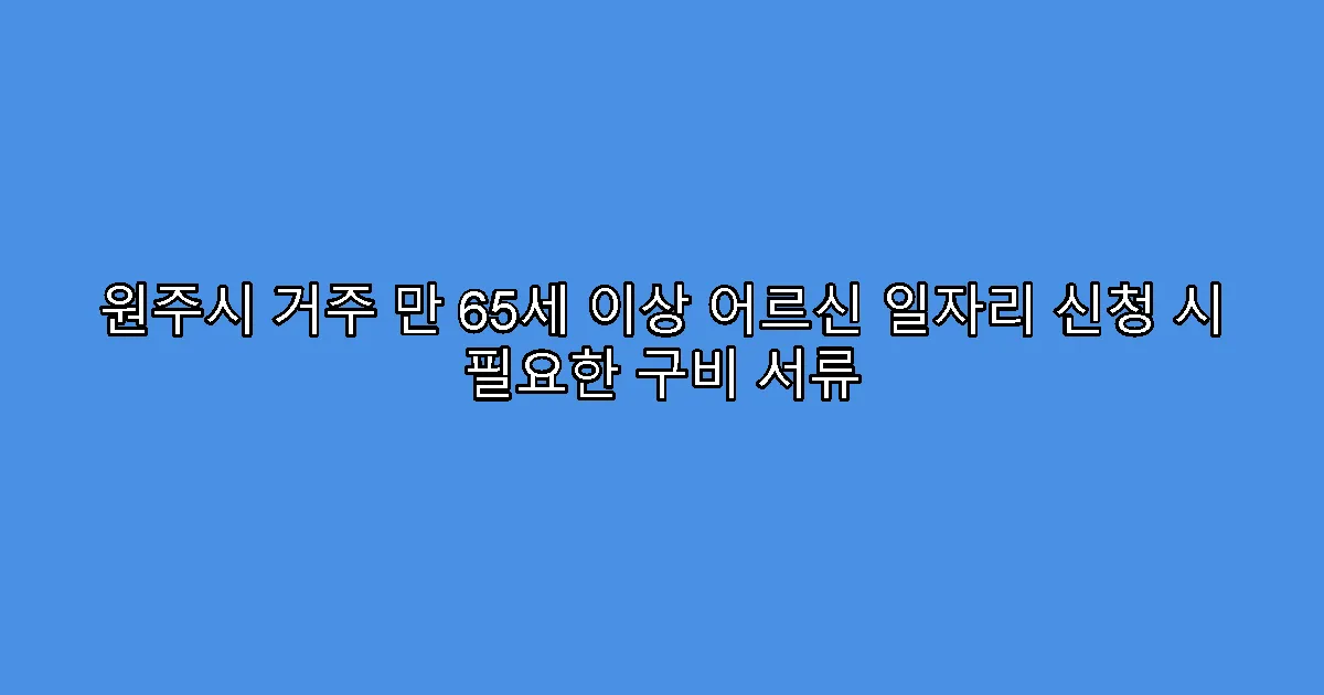 원주시 거주 만 65세 이상 어르신 일자리 신청 시 필요한 구비 서류