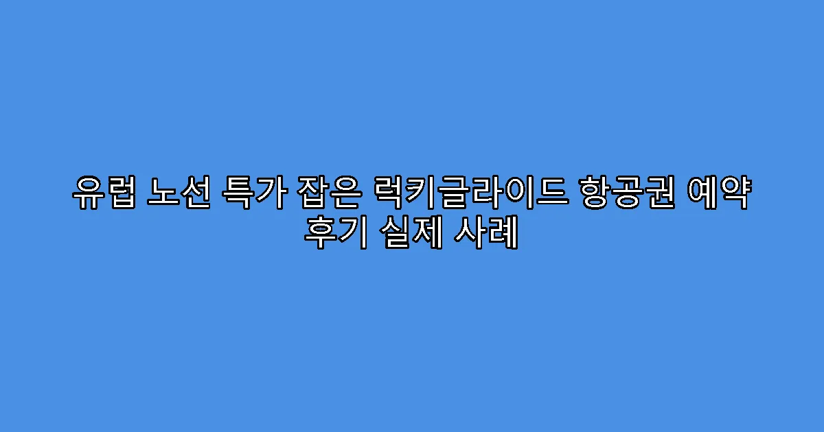 유럽 노선 특가 잡은 럭키글라이드 항공권 예약 후기 실제 사례