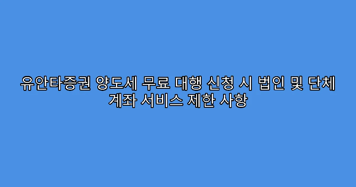 유안타증권 양도세 무료 대행 신청 시 법인 및 단체 계좌 서비스 제한 사항