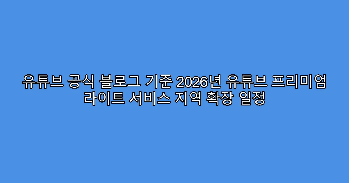 유튜브 공식 블로그 기준 2026년 유튜브 프리미엄 라이트 서비스 지역 확장 일정