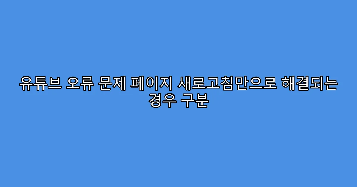 유튜브 오류 문제 페이지 새로고침만으로 해결되는 경우 구분