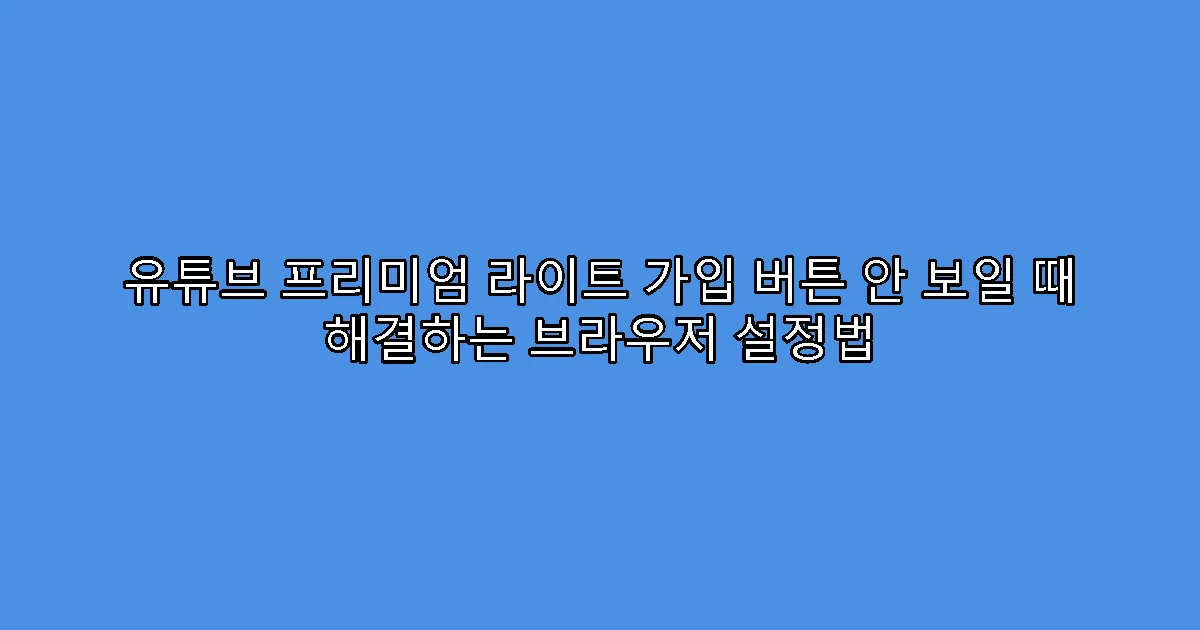 유튜브 프리미엄 라이트 가입 버튼 안 보일 때 해결하는 브라우저 설정법