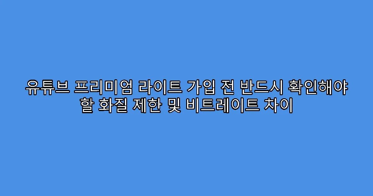 유튜브 프리미엄 라이트 가입 전 반드시 확인해야 할 화질 제한 및 비트레이트 차이