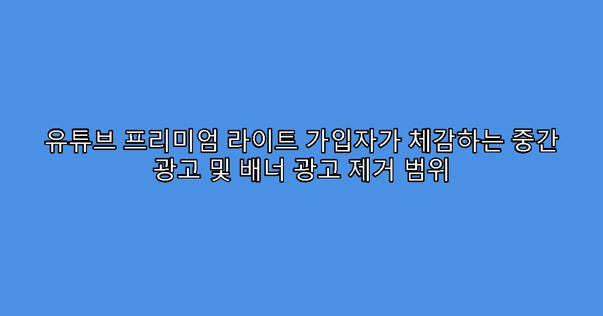 유튜브 프리미엄 라이트 가입자가 체감하는 중간 광고 및 배너 광고 제거 범위