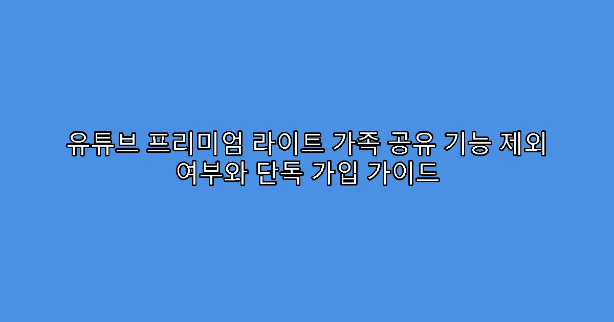 유튜브 프리미엄 라이트 가족 공유 기능 제외 여부와 단독 가입 가이드