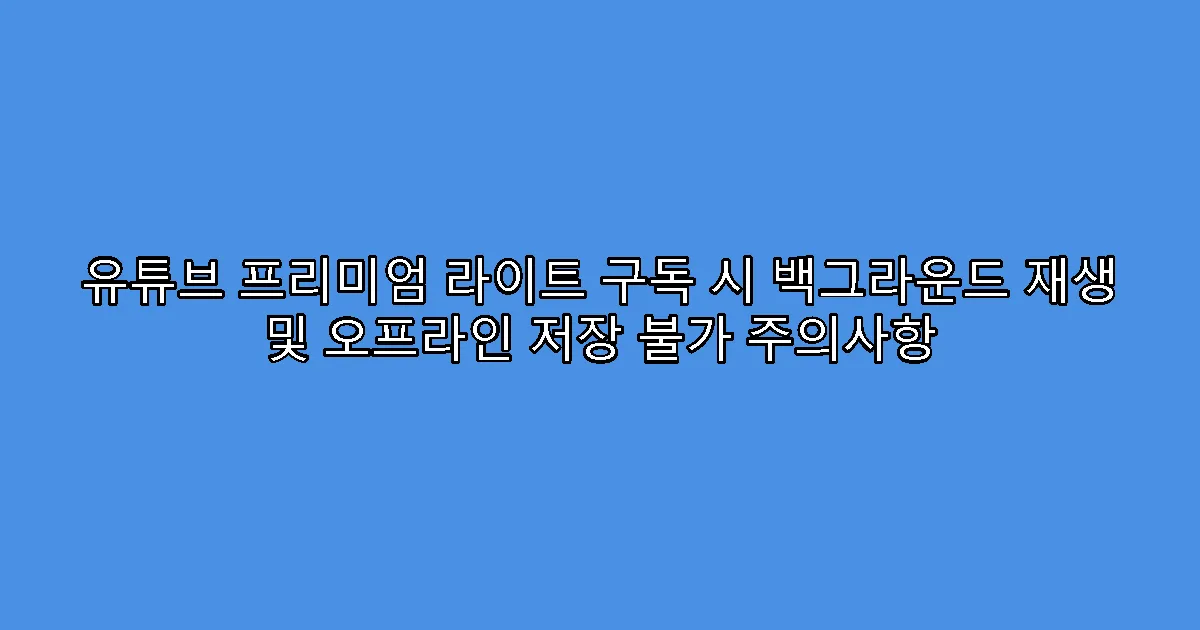 유튜브 프리미엄 라이트 구독 시 백그라운드 재생 및 오프라인 저장 불가 주의사항