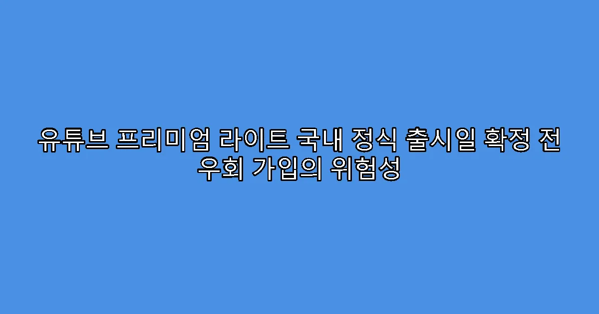 유튜브 프리미엄 라이트 국내 정식 출시일 확정 전 우회 가입의 위험성