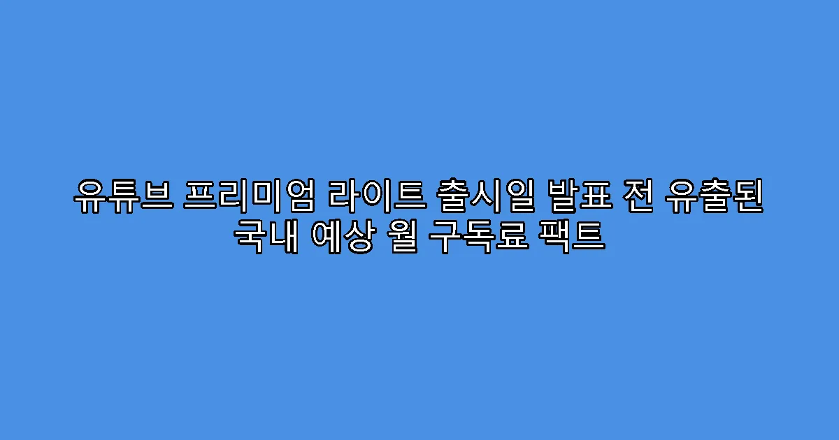 유튜브 프리미엄 라이트 출시일 발표 전 유출된 국내 예상 월 구독료 팩트