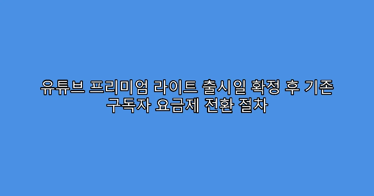 유튜브 프리미엄 라이트 출시일 확정 후 기존 구독자 요금제 전환 절차