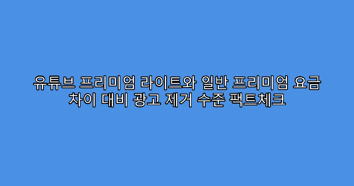 유튜브 프리미엄 라이트와 일반 프리미엄 요금 차이 대비 광고 제거 수준 팩트체크