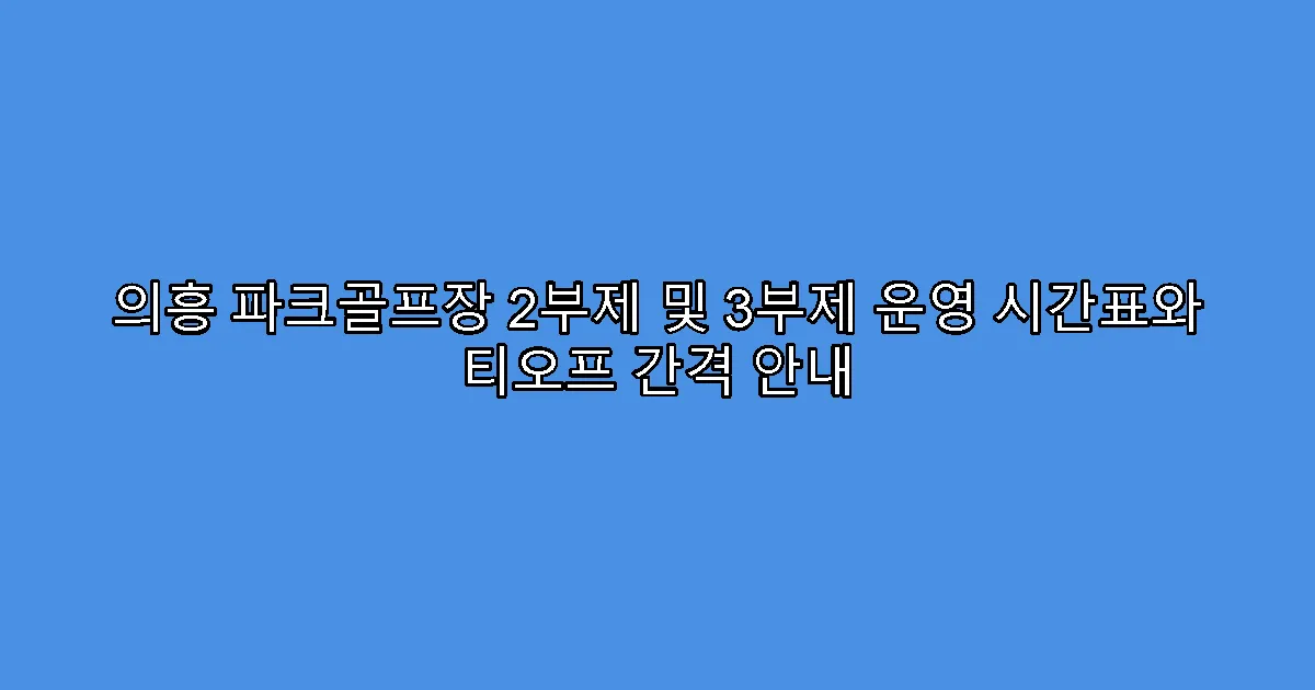의흥 파크골프장 2부제 및 3부제 운영 시간표와 티오프 간격 안내